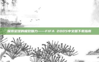 探索足球的极致魅力——FIFA 2005中文版下载指南
