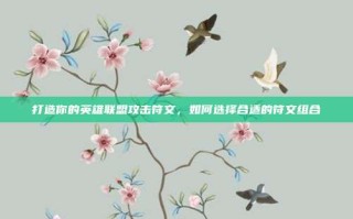 打造你的英雄联盟攻击符文，如何选择合适的符文组合