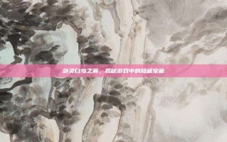 剑灵白鸟之翼，揭秘游戏中的隐藏宝藏