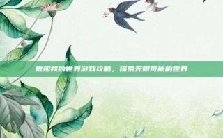 批趣我的世界游戏攻略，探索无限可能的世界