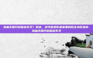 热血无赖开枪鼠标不灵？别急，这可能是你最需要的枪法急救指南-热血无赖开枪鼠标不灵