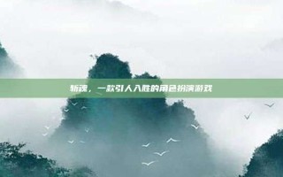 斩魂，一款引人入胜的角色扮演游戏