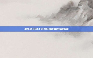 集成显卡玩CF游戏时出现黑边问题解析