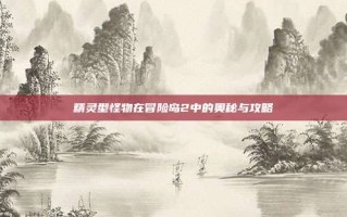 精灵型怪物在冒险岛2中的奥秘与攻略