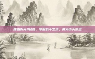喋血街头3秘籍，掌握战斗艺术，成为街头霸王