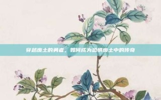 穿越废土的勇者，如何成为恐惧废土中的传奇