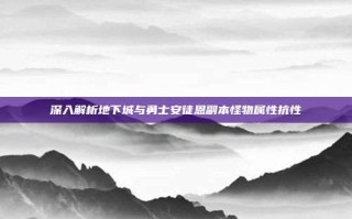 深入解析地下城与勇士安徒恩副本怪物属性抗性