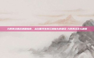 九阴真经恶名速刷指南，从白面书生到江湖魔头的捷径-九阴真经怎么刷恶