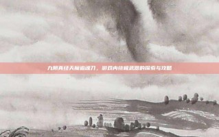 九阴真经天魔追魂刀，游戏内终极武器的探索与攻略