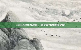 LOLADIES战队，电子竞技的明日之星