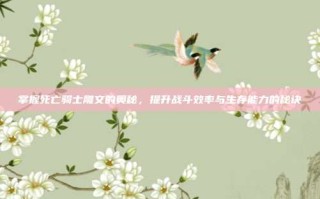 掌握死亡骑士雕文的奥秘，提升战斗效率与生存能力的秘诀