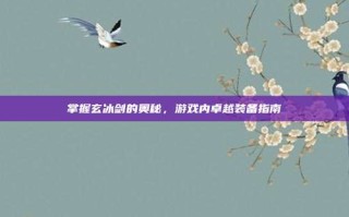 掌握玄冰剑的奥秘，游戏内卓越装备指南