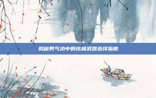 揭秘男气功中的终极武器选择指南