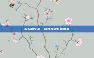 酥酥嘉年华，游戏界的狂欢盛宴