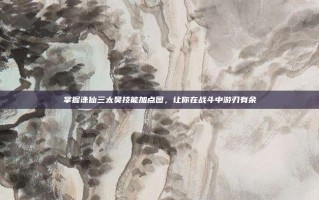 掌握诛仙三太昊技能加点图，让你在战斗中游刃有余