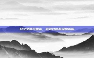 月之女祭司妮希，游戏攻略与深度解析