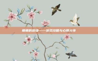 萌萌的哀绿——游戏攻略与心得分享
