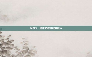 剑网3，探索免费游戏的魅力