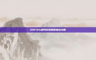 DNF85级阿修罗刷图加点攻略
