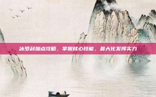 冰罗刹加点攻略，掌握核心技能，最大化发挥实力