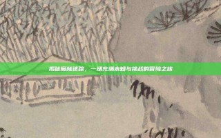 揭秘魔林迷踪，一场充满未知与挑战的冒险之旅