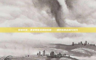 穿越火线，美女教官战场训练营——提升你的战术与技巧