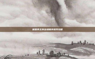 酱园弄主演出场顺序排列攻略