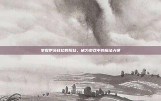 掌握伊莎杜拉的魔杖，成为游戏中的魔法大师