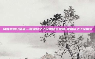 风雪中的守望者—霍迪尔之子军需官全攻略-霍迪尔之子军需官