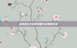 永恒战士2游戏攻略与兑换码分享