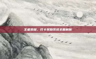 王者荣耀，打卡奖励系统全面解析