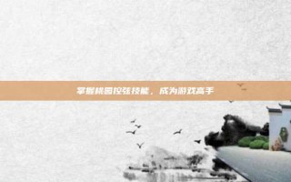 掌握桃园控弦技能，成为游戏高手