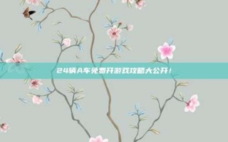 24辆A车免费开游戏攻略大公开！