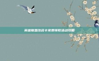英雄联盟改名卡免费领取活动攻略