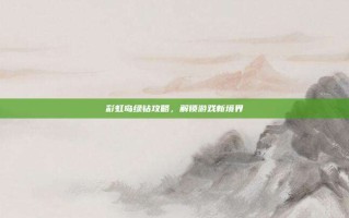 彩虹岛绿钻攻略，解锁游戏新境界