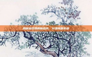 揭秘游戏界的新趋势，付费转服系统
