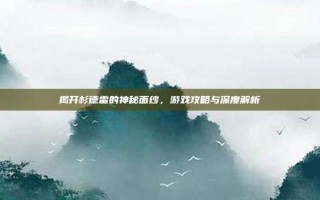 揭开杉德雷的神秘面纱，游戏攻略与深度解析