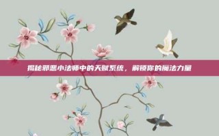 揭秘邪恶小法师中的天赋系统，解锁你的魔法力量
