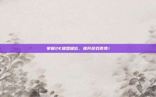 掌握2K键盘键位，提升游戏表现！