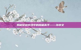 揭秘穿越火线中的隐藏高手——孙亦文