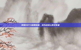 掌握DOTA前期英雄，成为战场上的主宰者