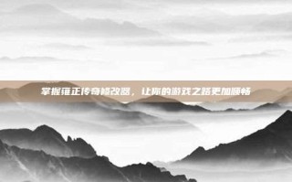 掌握雍正传奇修改器，让你的游戏之路更加顺畅