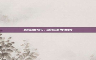 掌握灵魂能力PC，探索游戏世界的新维度
