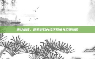 倩女幽魂，探索游戏内经济系统与烧钱攻略