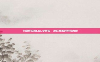 冬阳解说的LOL女解说，游戏界的时尚风向标