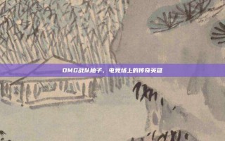 OMG战队柚子，电竞场上的传奇英雄