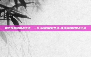 神泣爆刺客加点王道，一刀入魂的极致艺术-神泣爆刺客加点王道