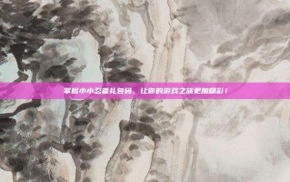掌握小小忍者礼包码，让你的游戏之旅更加精彩！