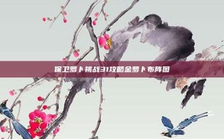 保卫萝卜挑战31攻略金萝卜布阵图