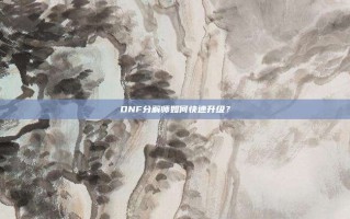 DNF分解师如何快速升级？